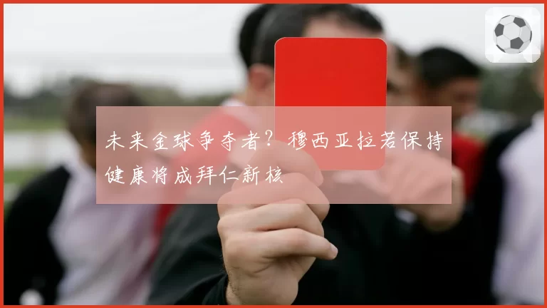 未来金球争夺者？穆西亚拉若保持健康将成拜仁新核