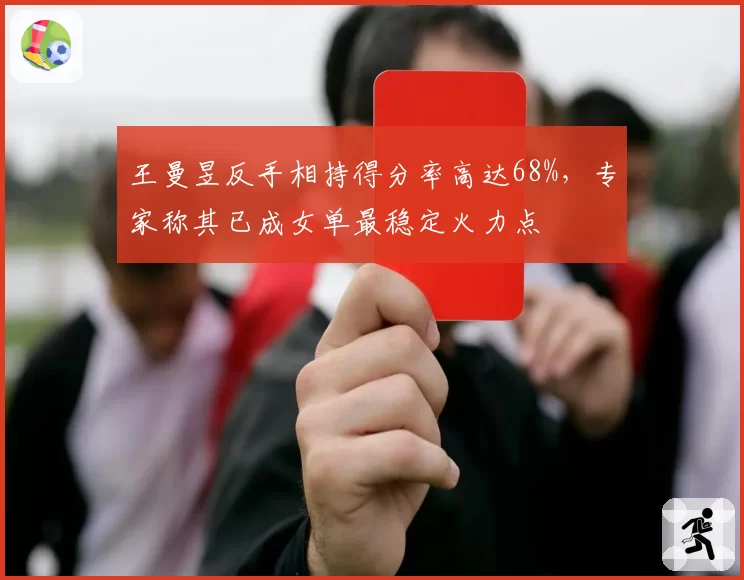 王曼昱反手相持得分率高达68%，专家称其已成女单最稳定火力点
