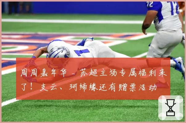 周周嘉年华 _ 苏超主场专属福利来了！支云、珂缔缘还有赠票活动