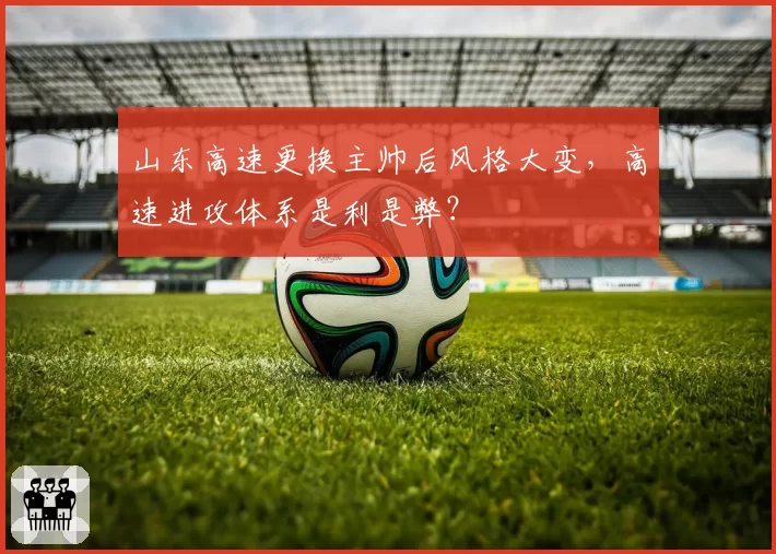 山东高速更换主帅后风格大变，高速进攻体系是利是弊？