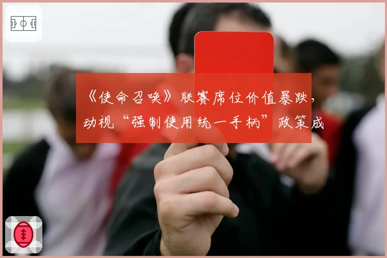 《使命召唤》联赛席位价值暴跌，动视“强制使用统一手柄”政策成导火索