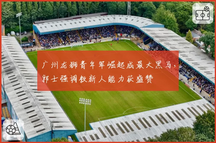 广州龙狮青年军崛起成最大黑马，郭士强调教新人能力获盛赞