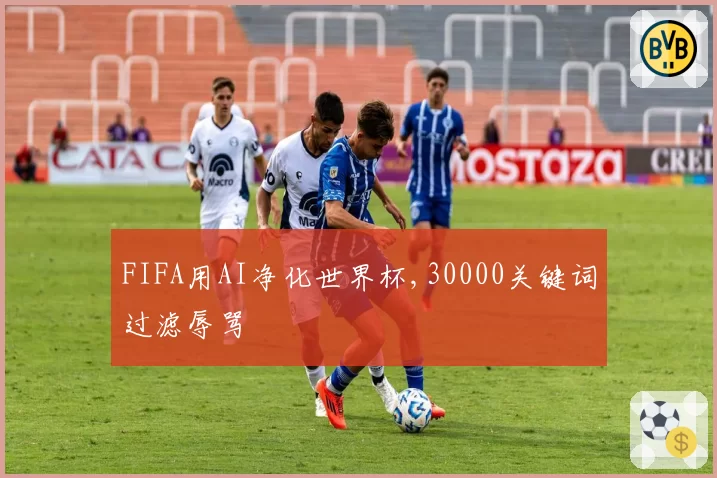 FIFA用AI净化世界杯,30000关键词过滤辱骂