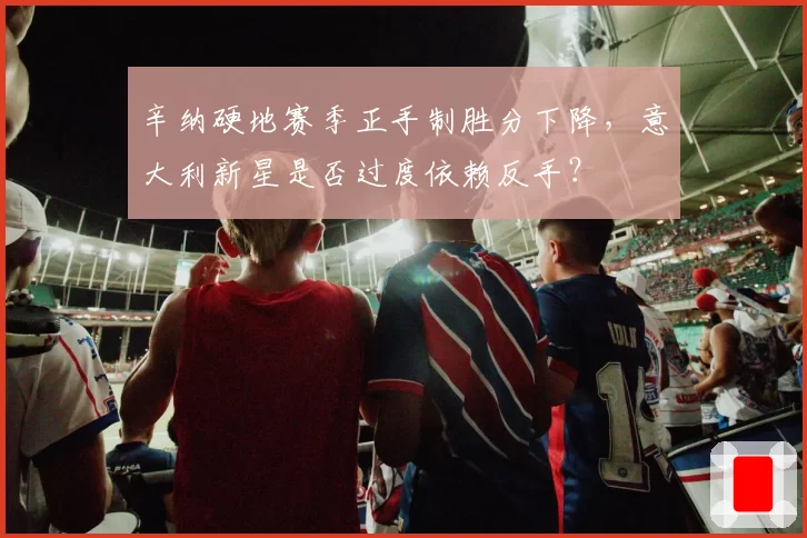 辛纳硬地赛季正手制胜分下降，意大利新星是否过度依赖反手？