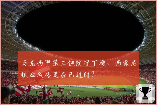 马竞西甲第三但防守下滑，西蒙尼铁血风格是否已过时？