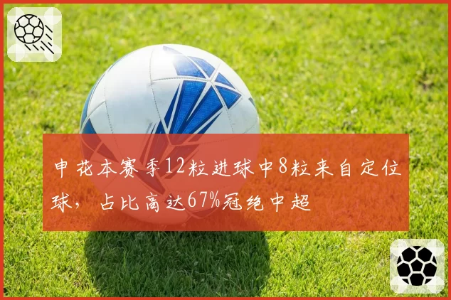 申花本赛季12粒进球中8粒来自定位球，占比高达67%冠绝中超