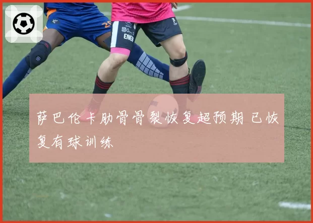 萨巴伦卡肋骨骨裂恢复超预期 已恢复有球训练