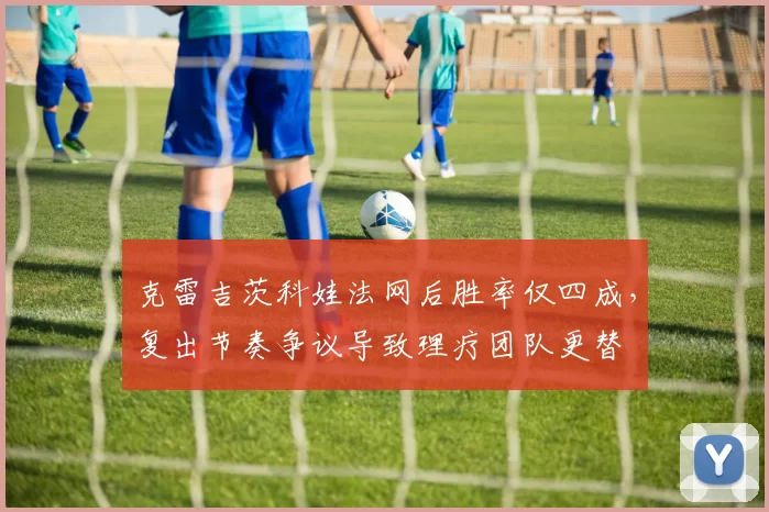 克雷吉茨科娃法网后胜率仅四成，复出节奏争议导致理疗团队更替
