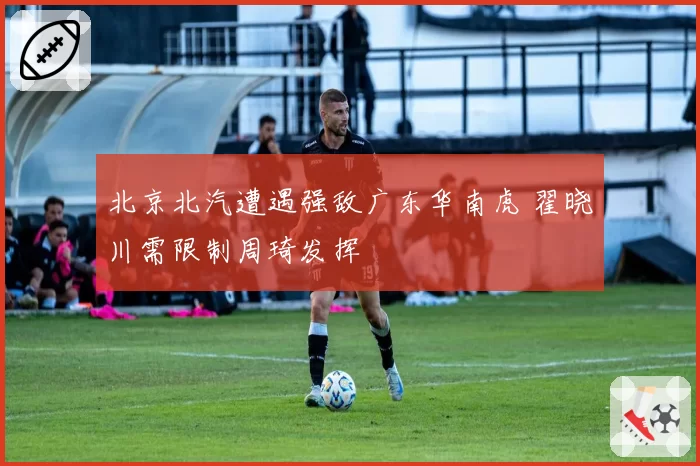 北京北汽遭遇强敌广东华南虎 翟晓川需限制周琦发挥