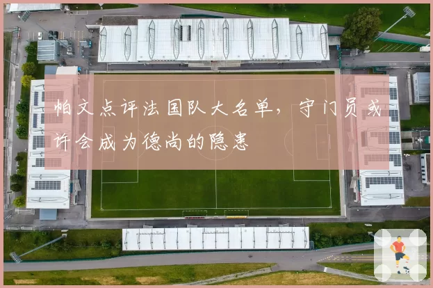 帕文点评法国队大名单,守门员或许会成为德尚的隐患