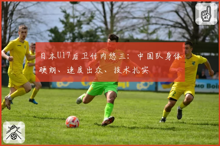 日本U17后卫竹内悠三：中国队身体硬朗、速度出众、技术扎实