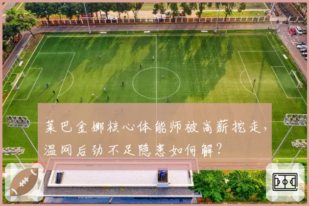 莱巴金娜核心体能师被高薪挖走，温网后劲不足隐患如何解？