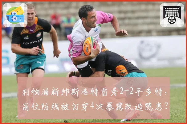 利物浦新帅斯洛特首秀2-2平多特，高位防线被打穿4次暴露改造隐患？