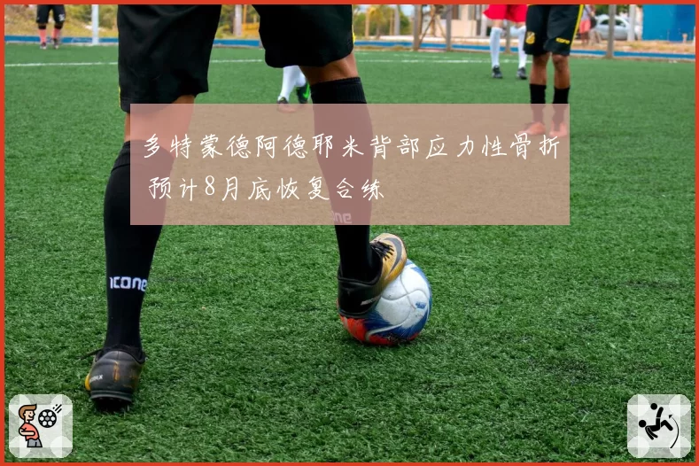 多特蒙德阿德耶米背部应力性骨折 预计8月底恢复合练