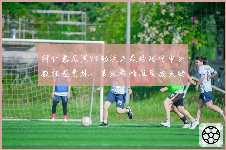 拜仁慕尼黑vs勒沃库森边路传中次数相差悬殊，基米希精准度成关键
