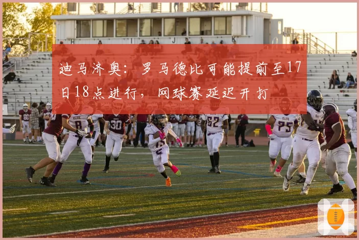迪马济奥：罗马德比可能提前至17日18点进行，网球赛延迟开打