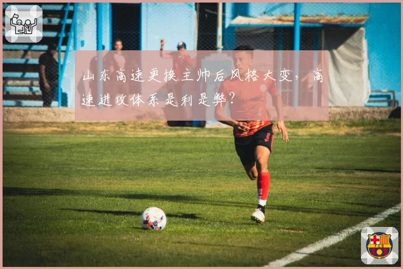 山东高速更换主帅后风格大变，高速进攻体系是利是弊？