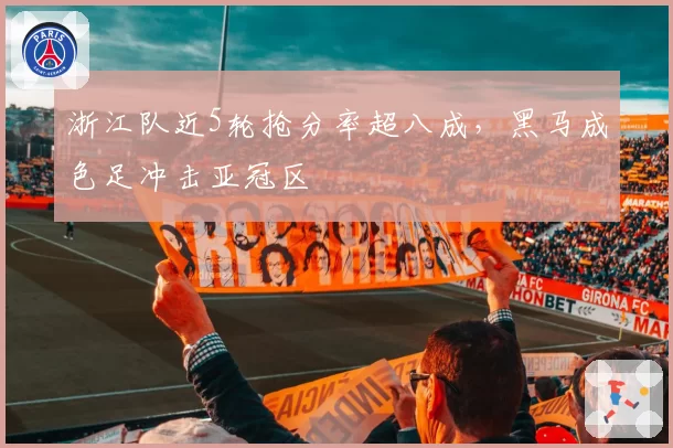 浙江队近5轮抢分率超八成，黑马成色足冲击亚冠区