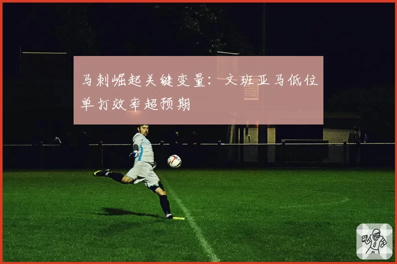 马刺崛起关键变量:文班亚马低位单打效率超预期