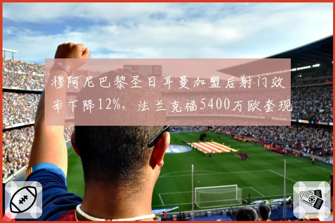 穆阿尼巴黎圣日耳曼加盟后射门效率下降12%，法兰克福5400万欧套现创队史纪录