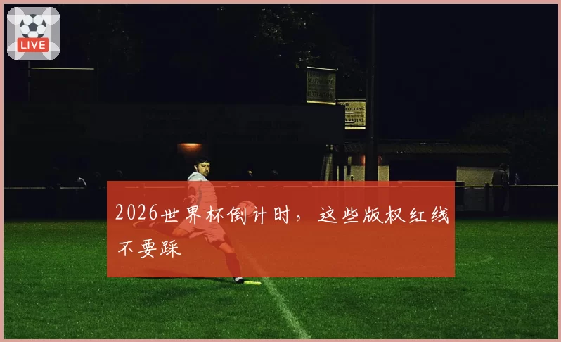 2026世界杯倒计时，这些版权红线不要踩