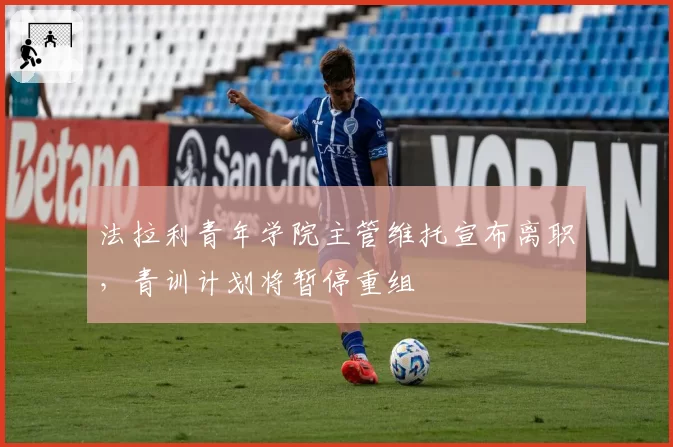 法拉利青年学院主管维托宣布离职，青训计划将暂停重组