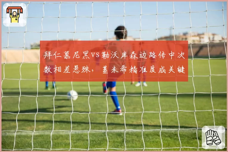 拜仁慕尼黑vs勒沃库森边路传中次数相差悬殊，基米希精准度成关键