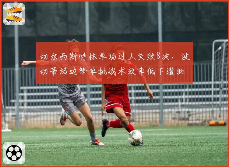 切尔西斯特林单场过人失败8次,波切蒂诺边锋单挑战术效率低下遭批评