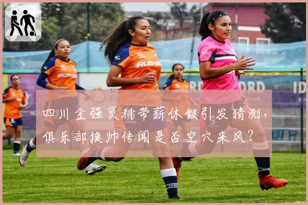四川金强莫科带薪休假引发猜测，俱乐部换帅传闻是否空穴来风？