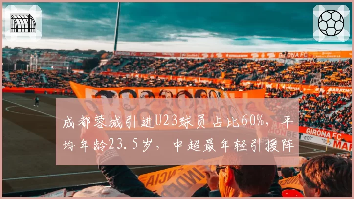 成都蓉城引进U23球员占比60%，平均年龄23.5岁，中超最年轻引援阵容