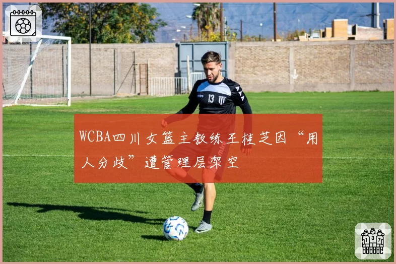 WCBA四川女篮主教练王桂芝因“用人分歧”遭管理层架空